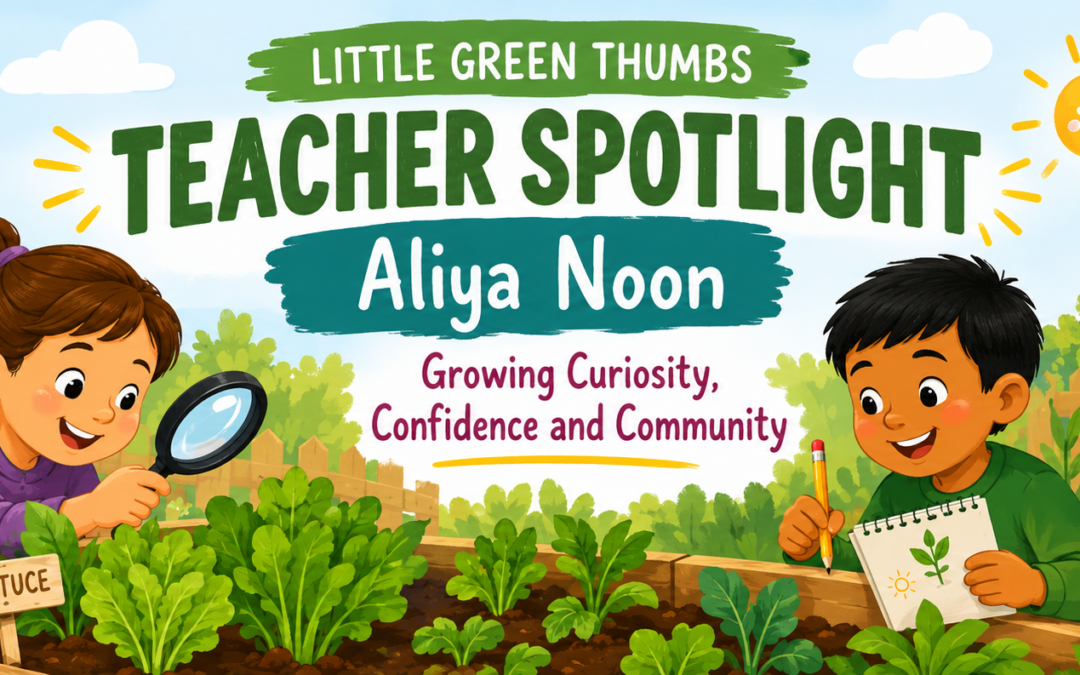 Little Green Thumbs Teacher Spotlight: Aliya Noon — Growing Curiosity, Confidence and Community